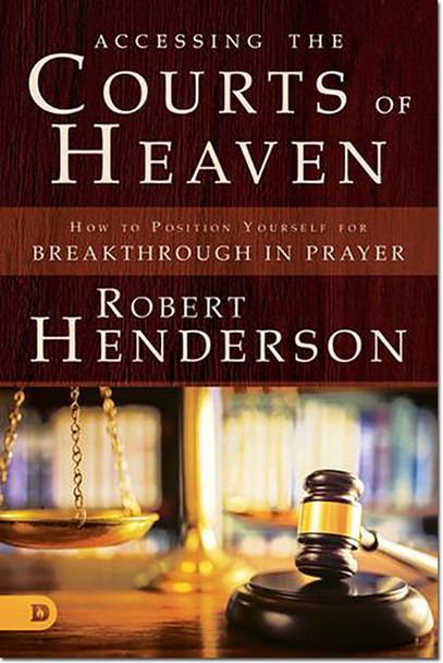 Accessing the Courts of Heaven: How to Position Yourself for Breakthrough in Prayer -- by Robert Henderson