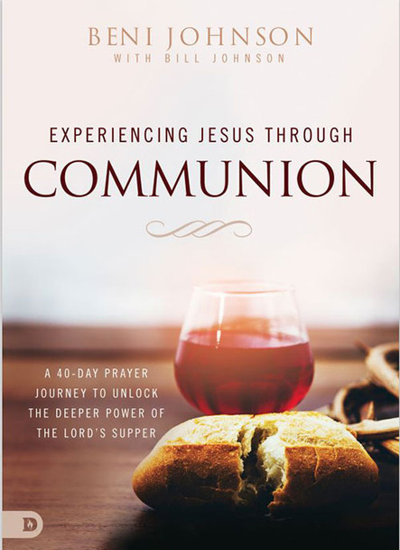 Experiencing Jesus Through Communion: A 40-Day Prayer Journey to Unlock the Deeper Power of the Lord's Supper -- by Beni & Bill Johnson