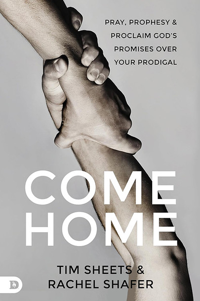 Come Home: Pray, Prophesy, and Proclaim God's Promises Over Your Prodigal - By Tim Sheets & Rachel Shafer