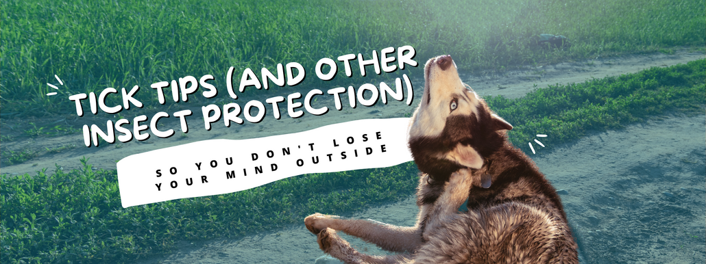 ​Tick Tips (and Other Insect Protection) to Save Your Sanity Outside
