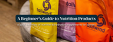 Nutrition Products: A Guide For Beginners