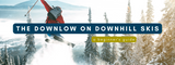 The Downlow on Downhill Skis