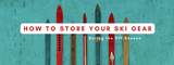 How to Store Your Ski Gear During The Off Season