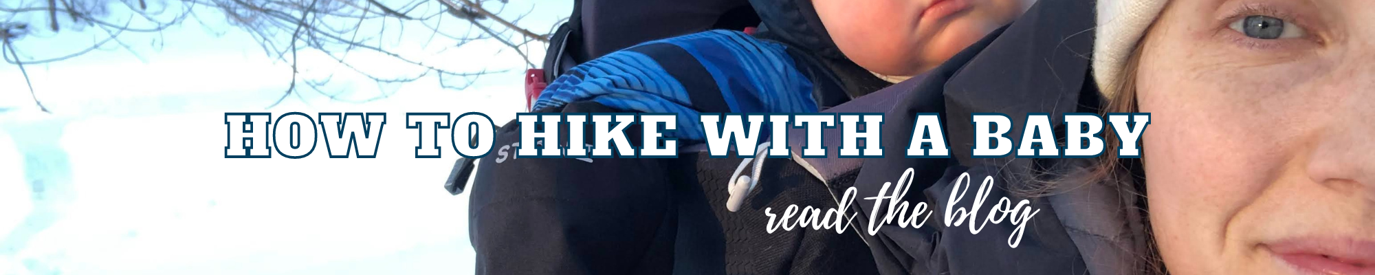 Learn how to Hike with a Baby, in all weather. Click here to read the blog.