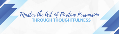 Master the Art of Positive Persuasion through Thoughtfulness 