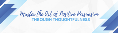 Master the Art of Positive Persuasion through Thoughtfulness  Master the Art of Positive Persuasion through Thoughtfulness