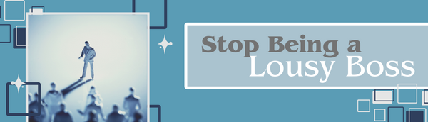 Stop Being a Lousy Boss