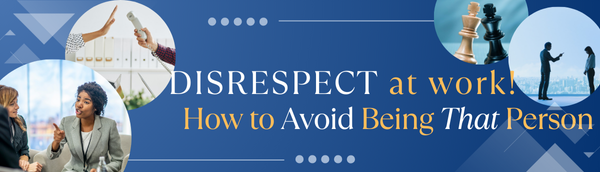 Disrespect at work! – How to Avoid Being That Person 