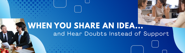 When You Share an Idea — and Hear Doubts Instead of Support