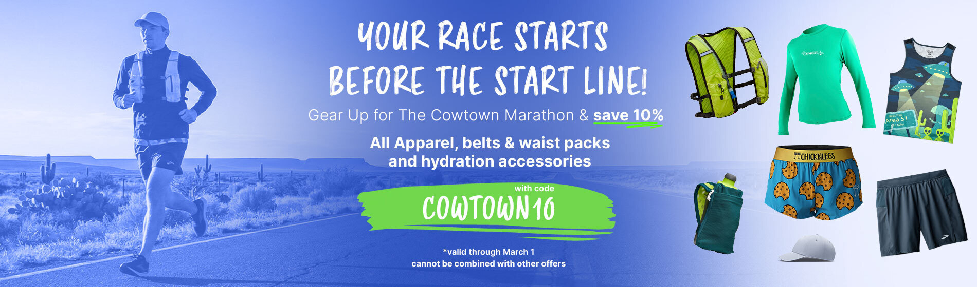 Graphic, mix of running gear showcased next to athlete running through desert scenery, text, Your Race Starts Before the Start Line! Gear Up for The Cowtown Marathon & save 10% All Apparel, belts & waist packs and hydration accessories with code COWTOWN10