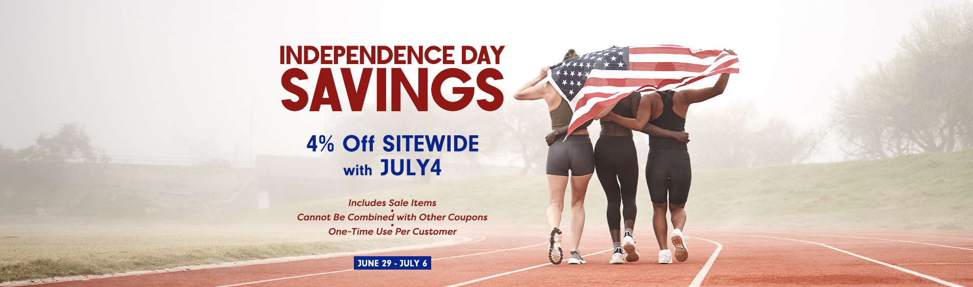 Graphic, rear view of three women walking together on a running track draped under an American flag, text, Independence Day Savings: Extra 4% Off Sitewide with Code JULY4 - Includes Sale Items - Cannot Be Combined with Other Coupons - One-Time Use Per Customer - June 29 - July 6