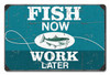 Fish Now Work Later Metal Sign 12 x 18 Inches