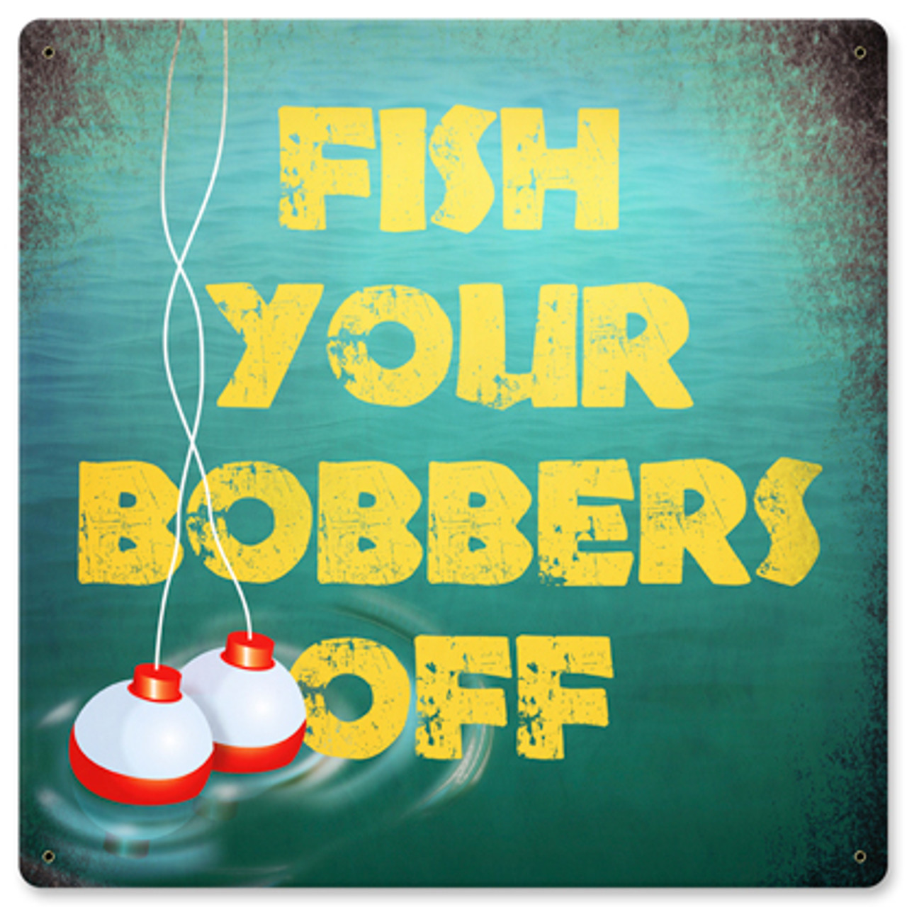 Fish Your Bobbers Off Metal Sign 12 x 12 Inches