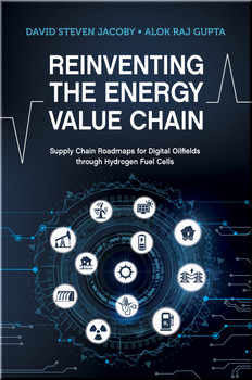 Reinventing the Energy Value Chain: Supply Chain Roadmaps for Digital Oilfields through Hydrogen Fuel Cells Book Jacoby | Gupta ISBN 9781955578004