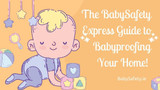The BabySafety Express Guide to Babyproofing your home! 