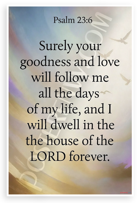 Psalm 23:6 Surely Your Goodness and Love 12x18 US Made Poster
