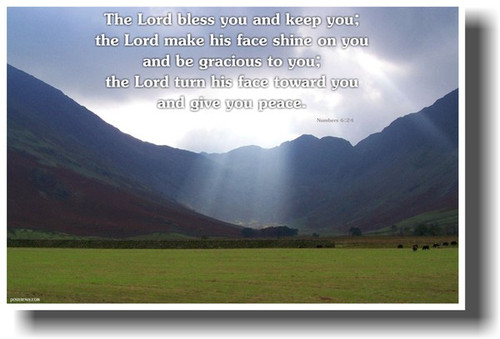 The Lord bless you and keep you; the Lord make his face shine on you and be gracious to you; the Lord turn his face toward you and give you peace. Numbers 6:24