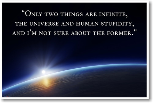 Only Two Things Are Infinite, the Universe and Human Stupidity, and I'm Not Sure About the Former.