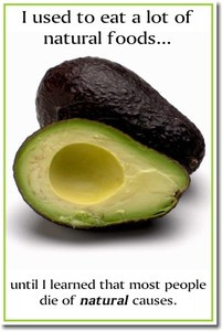 I used to eat a lot of natural foods until I learned that most people die of natural causes