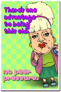 There's one advantage to being this old... no peer pressure.