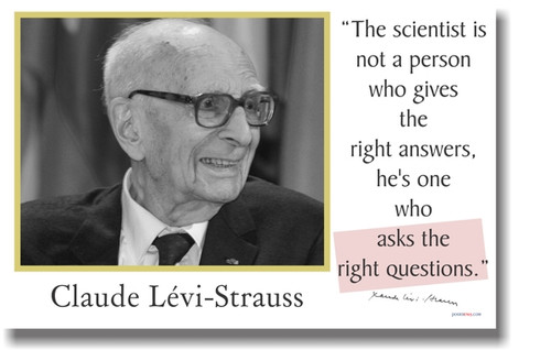 Claude Levi-Strauss - "The scientist is not the person who gives the right answers...."