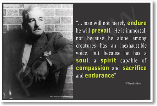 William Faulkner - Man will not merely endure he will prevail.  He is immortal not because he alone among creatures has an inexhaustible voice but because he has a soul, a spirit capable of compassion, sacrifice and endurance