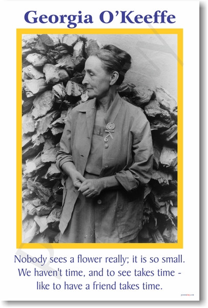 Georgia O'Keeffe - Nobody sees a flower really; it is so small. We haven't time, and to see takes time - like to have a friend takes time.