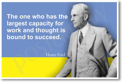 Henry Ford - The One Who Has the Largest Capacity for Work and Thought is Bound to Succeed