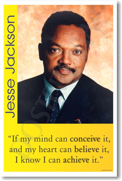 Jesse Jackson - "If my mind can conceive it and my heart can believe it, I know I can achieve it."