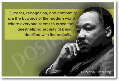 Martin Luther King Jr. - "Success, recognition and conformity are the bywords of the modern world where everyone seems to crave the anesthetizing security of being identified with the majority."