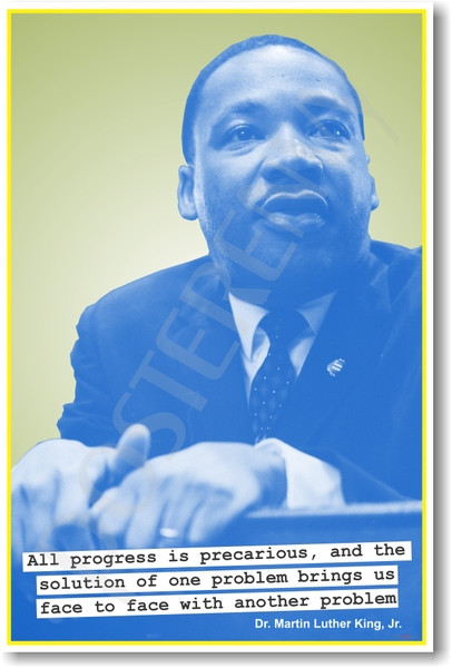 Martin Luther King - "Progress is precarious, and the solution of one problem brings us face to face with another problem."