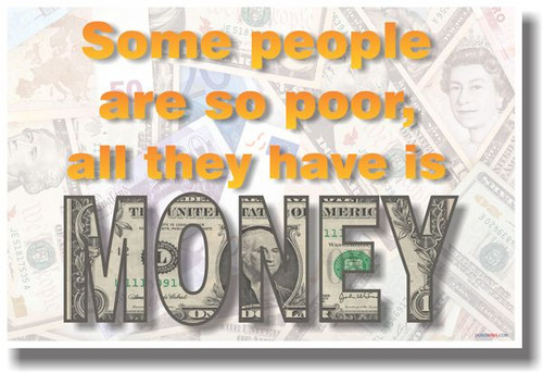 Some People Are So Poor, All they Have Is Money - NEW Classroom Motivational Poster