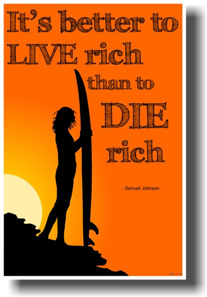 It's Better to Live Rich than to Die Rich - Samuel Johnson