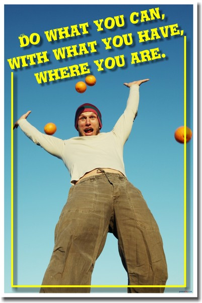 Do What You Can With What You Have Where You Are