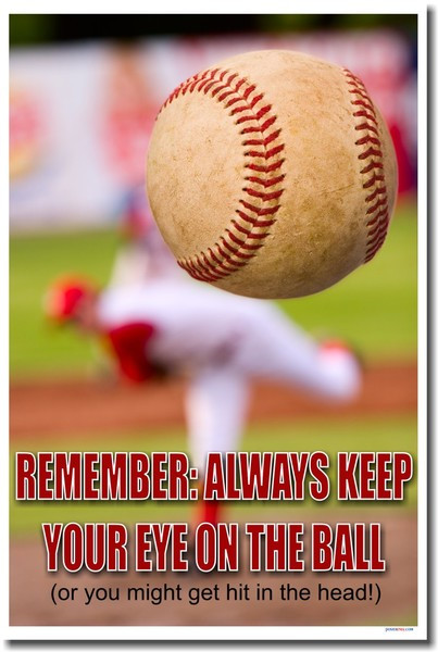 Remember: Always Keep Your Eye On The Ball (or you might get hit in the head)