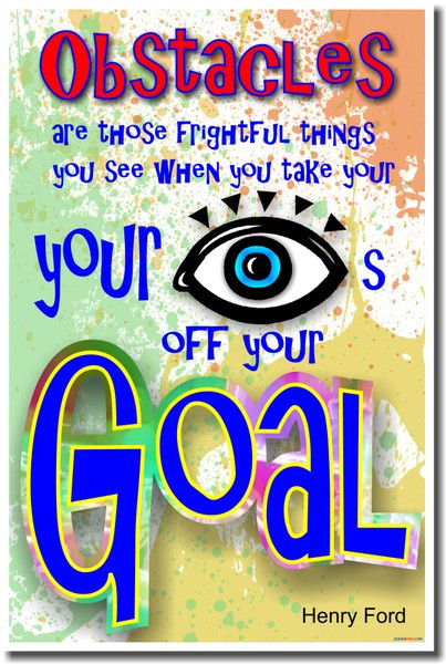 Obstacles are those frightful things you see when you take your eyes off your goal. - Henry Ford
