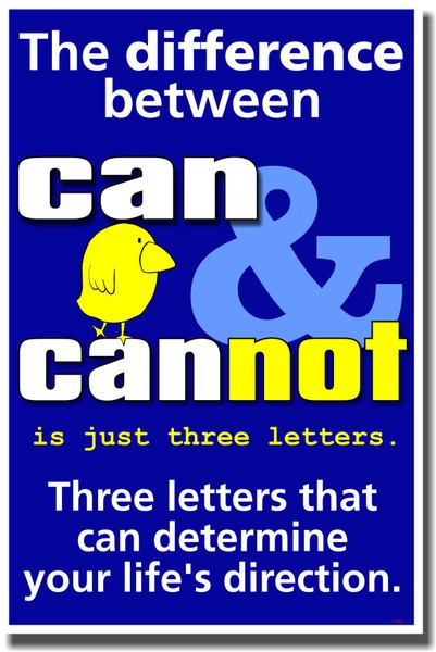 The Difference Between Can & Cannot is Just Three Letters.  Three Letters That Can Determine Your Life's Direction