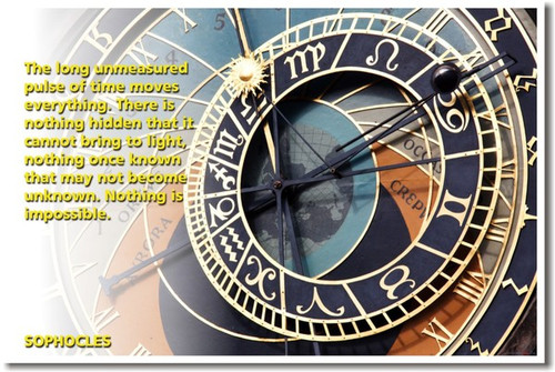 The long unmeasured pulse of time moves everything.  There is nothing hidden that it cannot bring to light, nothing once known that may not become unknown.  Nothing is impossible. -Sophocles