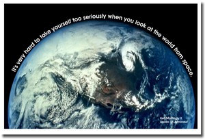 It's very hard to take yourself too seriously when you look at the world from space - Ken Mattingly Apollo 16 Astronaut