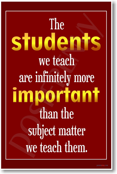The Students We Teach Are Infinitely More Important Than the Subject Matter We Teach Them - New Teacher Classroom Motivational PosterEnvy Poster