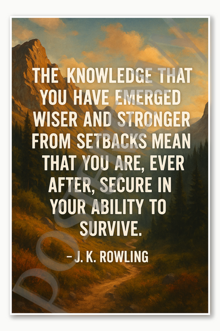 The knowledge that you have emerged wiser and stronger from setbacks means that you are ever after secure in your ability to survive - J K Rowling Poster - 18 inch x 12 inch