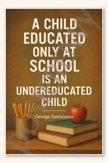 A child educated only at school is an undereducated child - George Santayana Poster - 18 inch x 12 inch