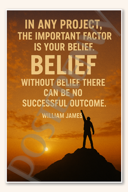 In any project, the important factor is your belief Without belief there can be no successful outcome - William James Poster - 18 inch x 12 inch