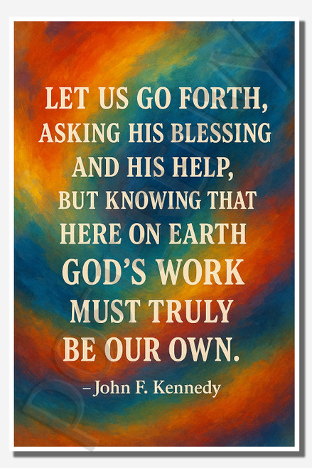 Let us go forth, asking His blessing and His help, but knowing that here on earth, God's work must truly be our own - John F Kennedy - Inspirational Poster - 18 inch x 12 inch