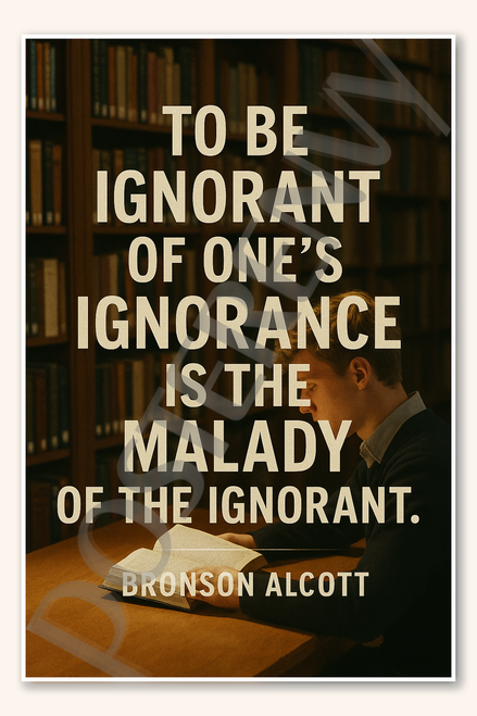 To be ignorant of one's ignorance is the malady of the ignorant - Bronson Alcott 2 Poster - 18 inch x 12 inch