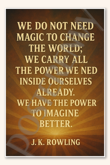 We do not need magic to change the world we carry all the power need inside ourselves already have power to imagine better - J K Rowling Poster - 18 inch x 12 inch