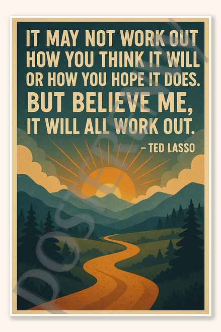 It may not work out how you think it will or how you hope does But believe me will all work out - Ted Lasso Poster - 18 inch x 12 inch