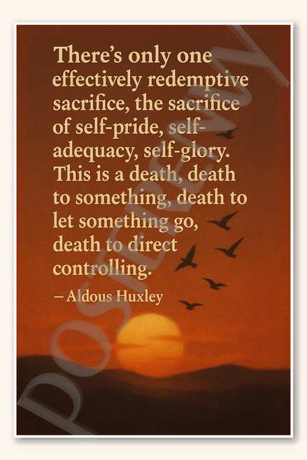 There's only one effectively redemptive sacrifice the sacrifice of self-pride self-adequacy self-glory - Aldous Huxley Poster - 18 inch x 12 inch