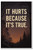 It Hurts Because It’s True – Inspirational Poster – 18 inch x 12 inch