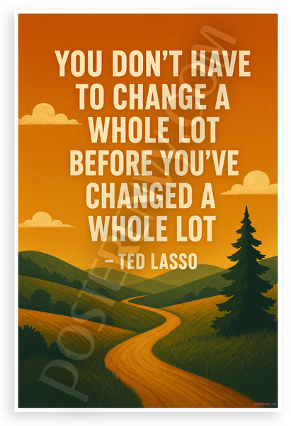 Ted Lasso "You Don't Have to Change a Whole Lot" Motivational 12"x18" US Made Poster